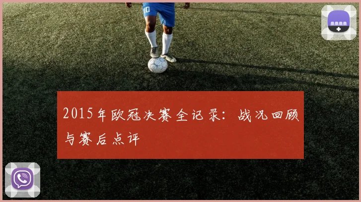 2015年欧冠决赛全记录：战况回顾与赛后点评