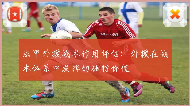 法甲外援战术作用评估：外援在战术体系中发挥的独特价值