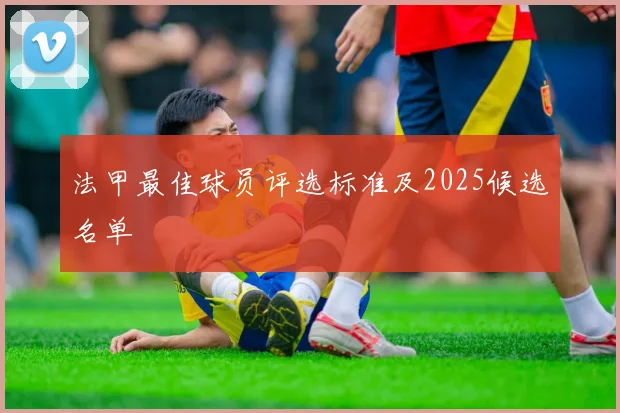 法甲最佳球员评选标准及2025候选名单