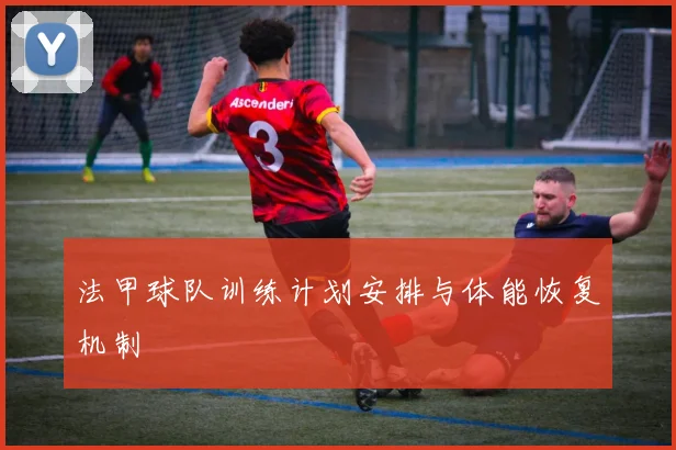 法甲球队训练计划安排与体能恢复机制