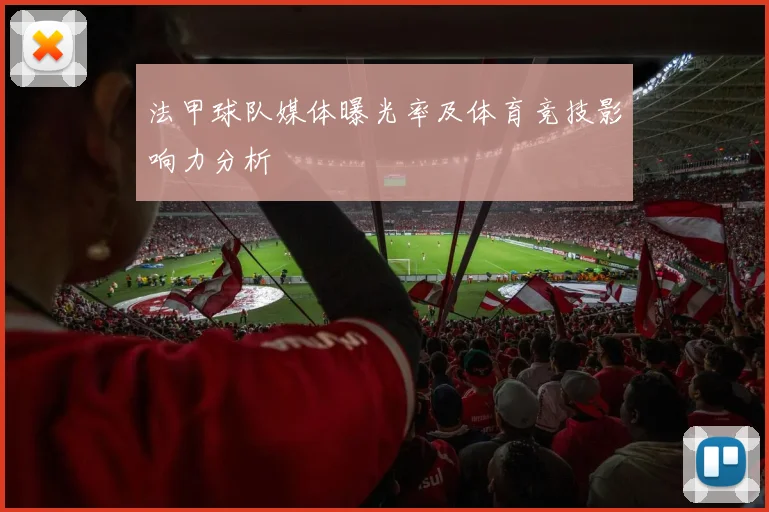 法甲球队媒体曝光率及体育竞技影响力分析