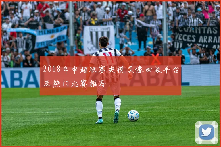 2018年中超联赛央视录像回放平台及热门比赛推荐