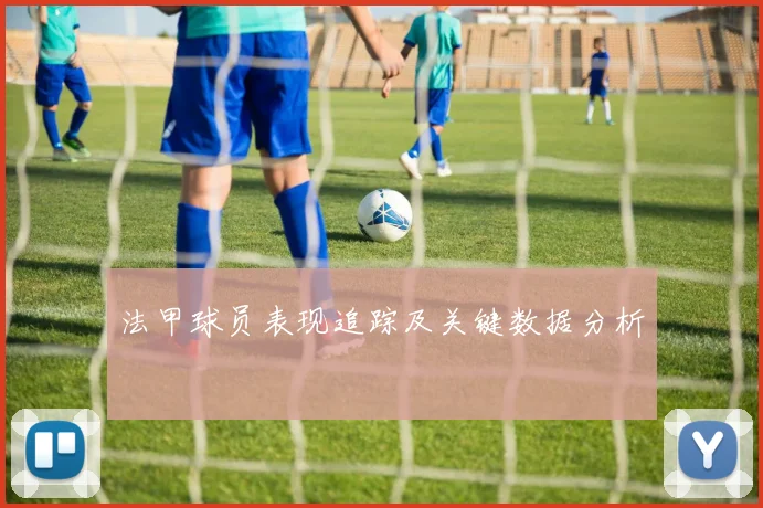 法甲球员表现追踪及关键数据分析