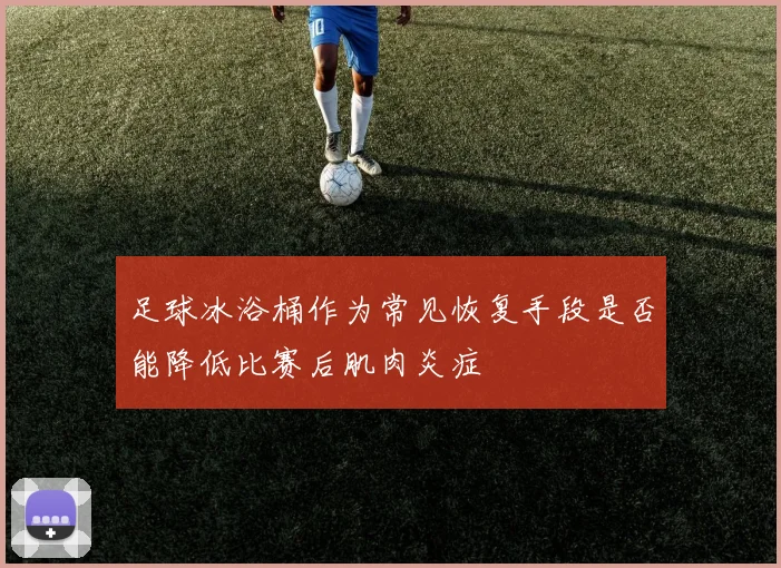 足球冰浴桶作为常见恢复手段是否能降低比赛后肌肉炎症